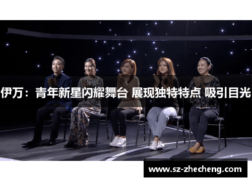 伊万：青年新星闪耀舞台 展现独特特点 吸引目光