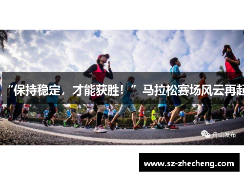 “保持稳定，才能获胜！”马拉松赛场风云再起