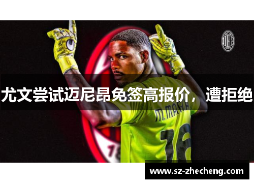 尤文尝试迈尼昂免签高报价，遭拒绝