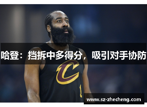 哈登：挡拆中多得分，吸引对手协防